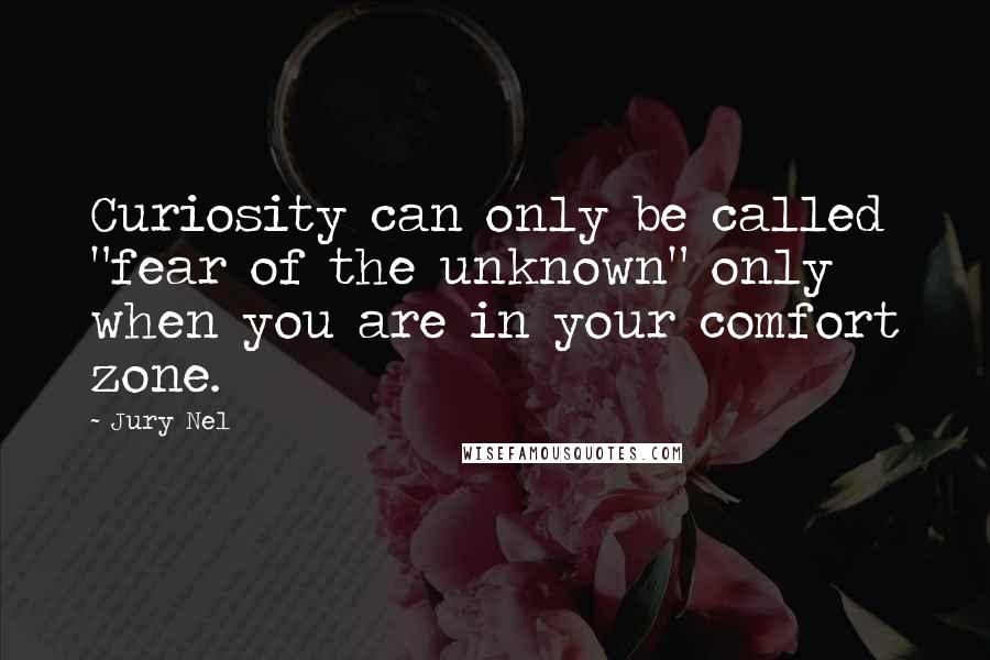 Jury Nel Quotes: Curiosity can only be called "fear of the unknown" only when you are in your comfort zone.