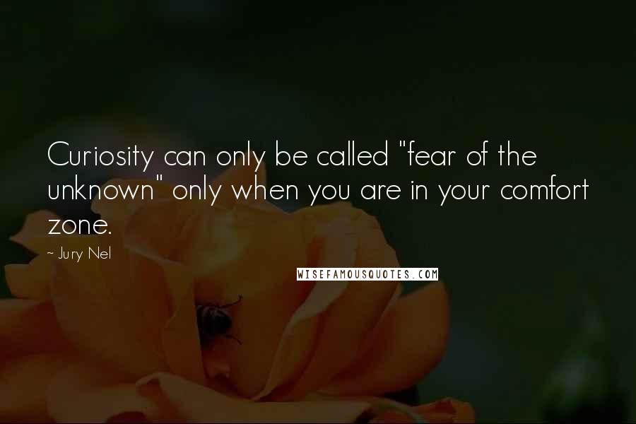 Jury Nel Quotes: Curiosity can only be called "fear of the unknown" only when you are in your comfort zone.