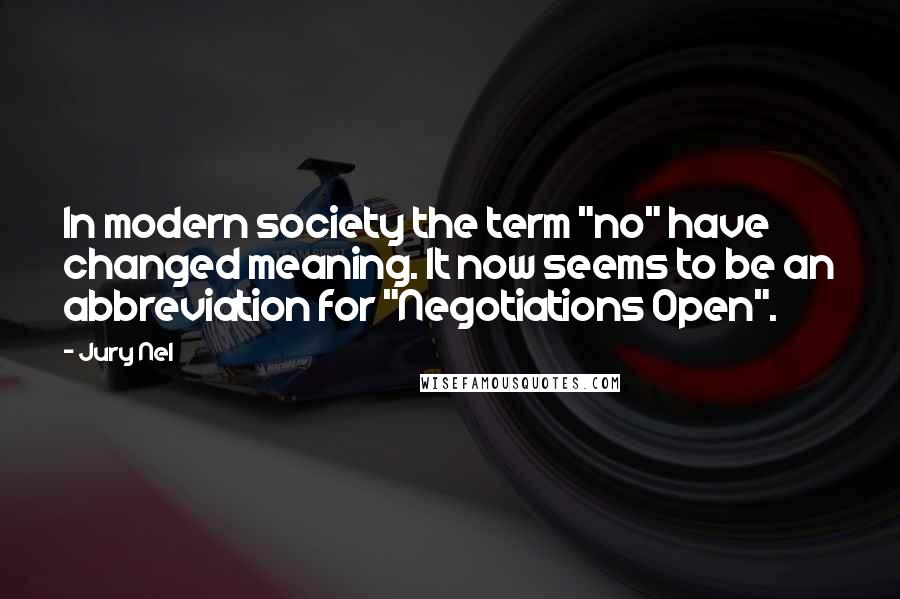 Jury Nel Quotes: In modern society the term "no" have changed meaning. It now seems to be an abbreviation for "Negotiations Open".