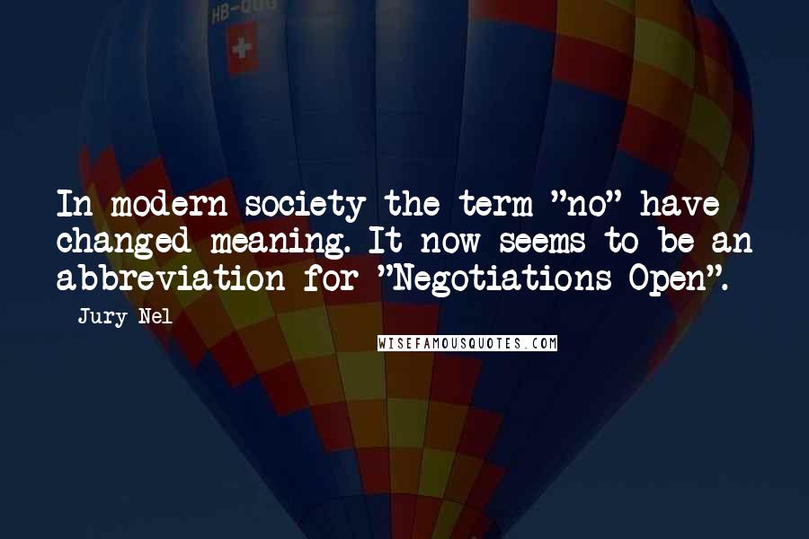 Jury Nel Quotes: In modern society the term "no" have changed meaning. It now seems to be an abbreviation for "Negotiations Open".