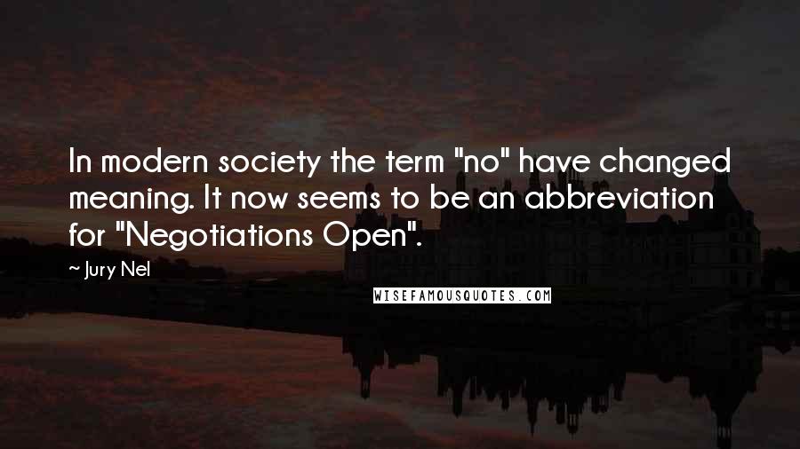 Jury Nel Quotes: In modern society the term "no" have changed meaning. It now seems to be an abbreviation for "Negotiations Open".