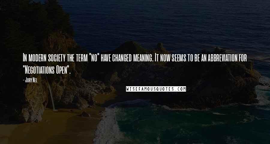 Jury Nel Quotes: In modern society the term "no" have changed meaning. It now seems to be an abbreviation for "Negotiations Open".