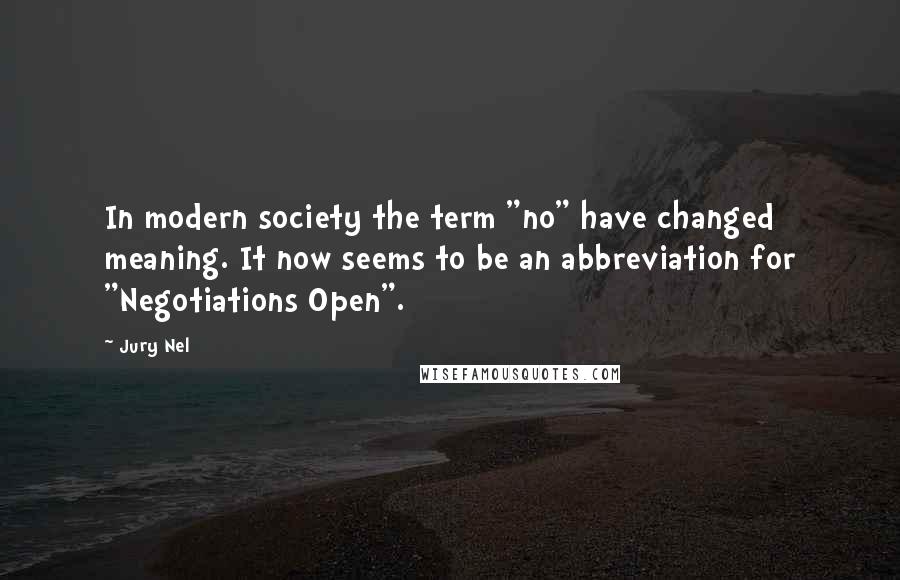 Jury Nel Quotes: In modern society the term "no" have changed meaning. It now seems to be an abbreviation for "Negotiations Open".