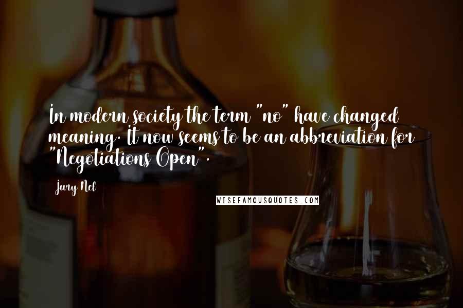 Jury Nel Quotes: In modern society the term "no" have changed meaning. It now seems to be an abbreviation for "Negotiations Open".
