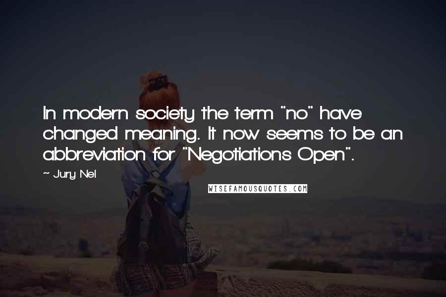 Jury Nel Quotes: In modern society the term "no" have changed meaning. It now seems to be an abbreviation for "Negotiations Open".