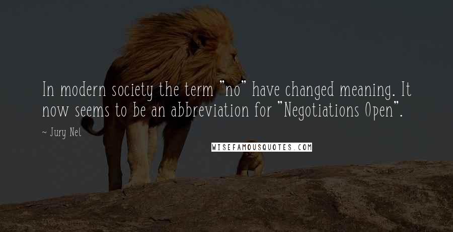Jury Nel Quotes: In modern society the term "no" have changed meaning. It now seems to be an abbreviation for "Negotiations Open".