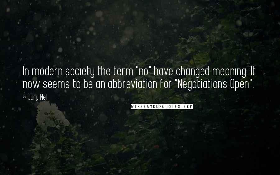 Jury Nel Quotes: In modern society the term "no" have changed meaning. It now seems to be an abbreviation for "Negotiations Open".
