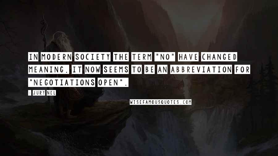 Jury Nel Quotes: In modern society the term "no" have changed meaning. It now seems to be an abbreviation for "Negotiations Open".