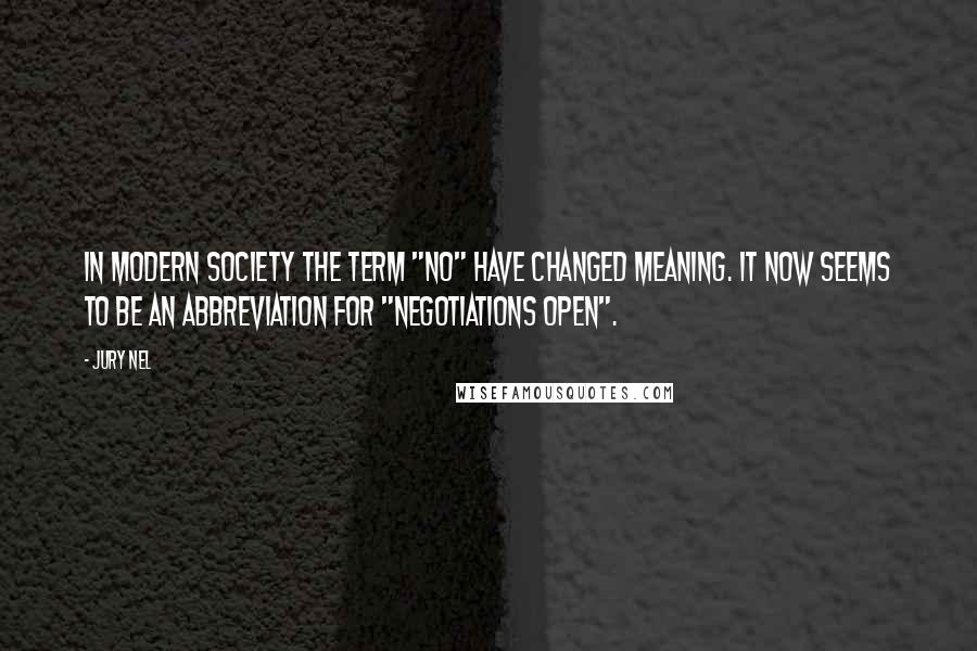 Jury Nel Quotes: In modern society the term "no" have changed meaning. It now seems to be an abbreviation for "Negotiations Open".