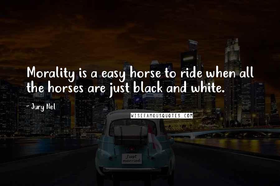 Jury Nel Quotes: Morality is a easy horse to ride when all the horses are just black and white.