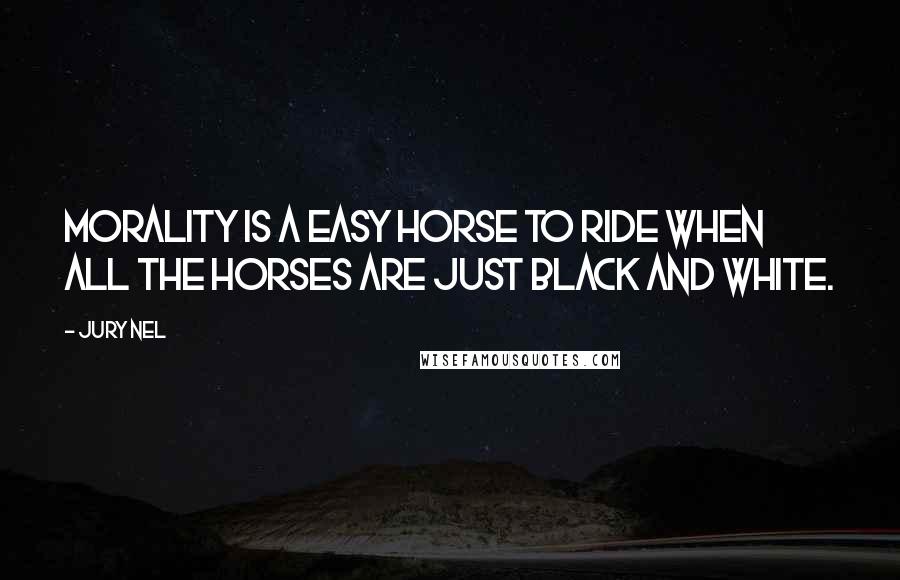 Jury Nel Quotes: Morality is a easy horse to ride when all the horses are just black and white.
