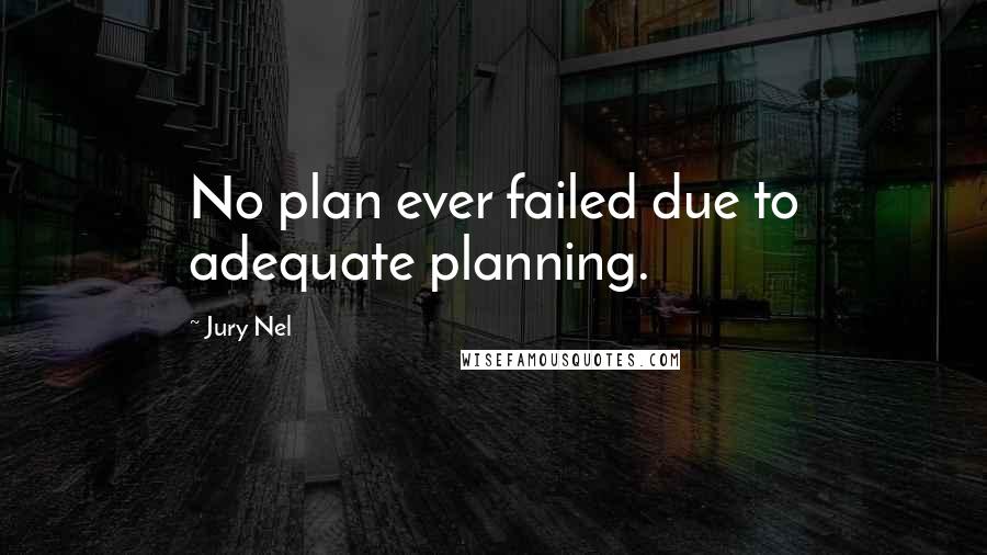 Jury Nel Quotes: No plan ever failed due to adequate planning.