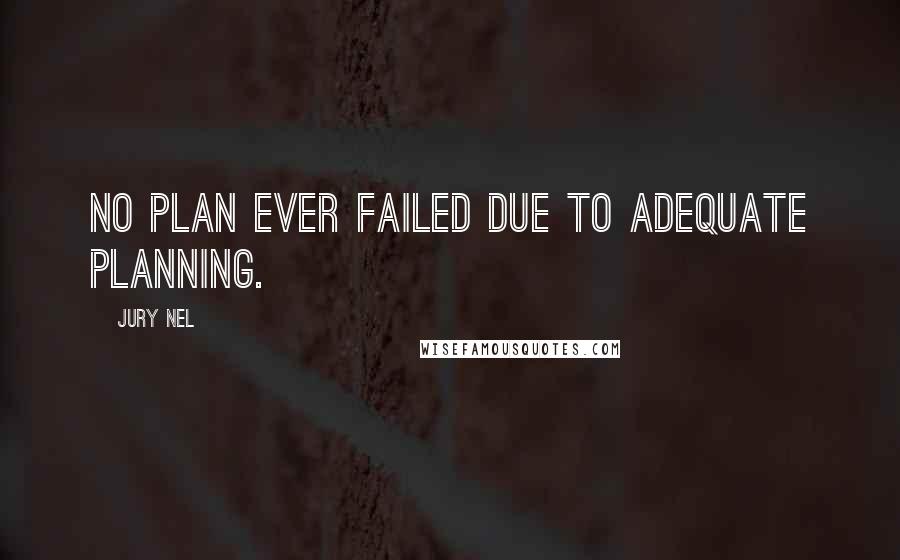 Jury Nel Quotes: No plan ever failed due to adequate planning.