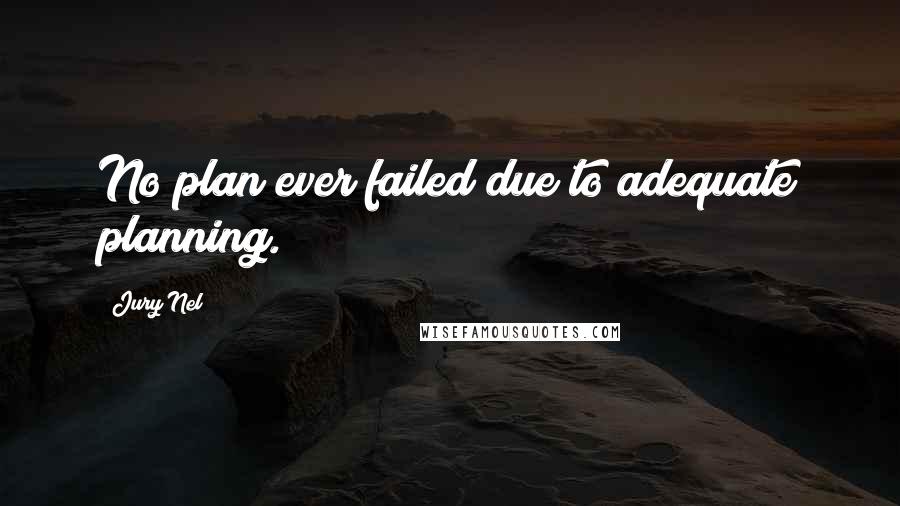 Jury Nel Quotes: No plan ever failed due to adequate planning.