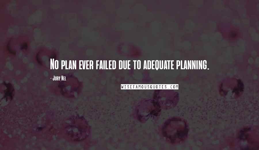 Jury Nel Quotes: No plan ever failed due to adequate planning.