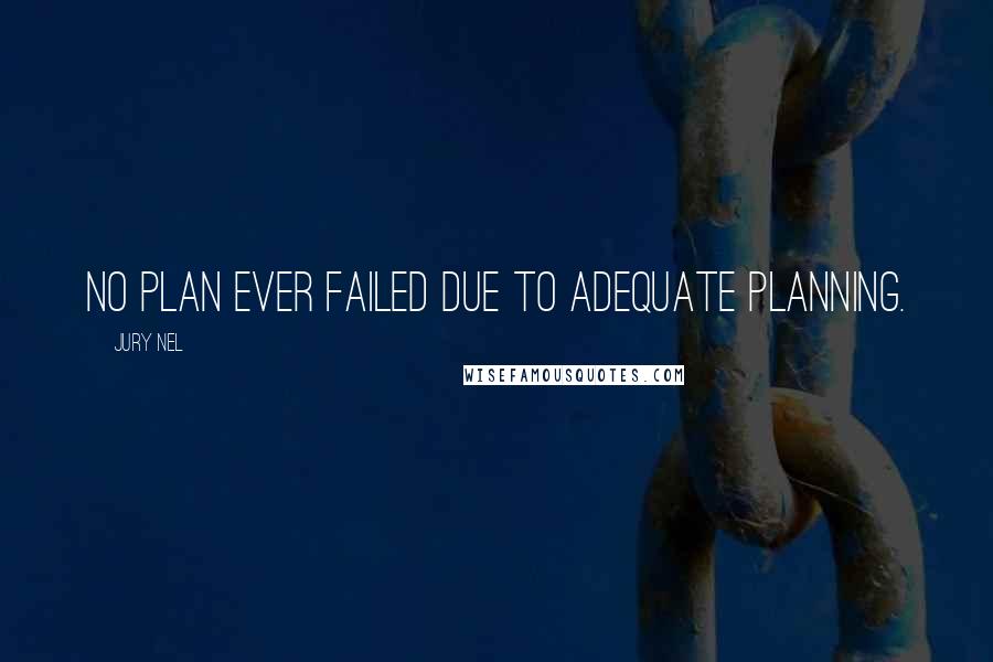 Jury Nel Quotes: No plan ever failed due to adequate planning.