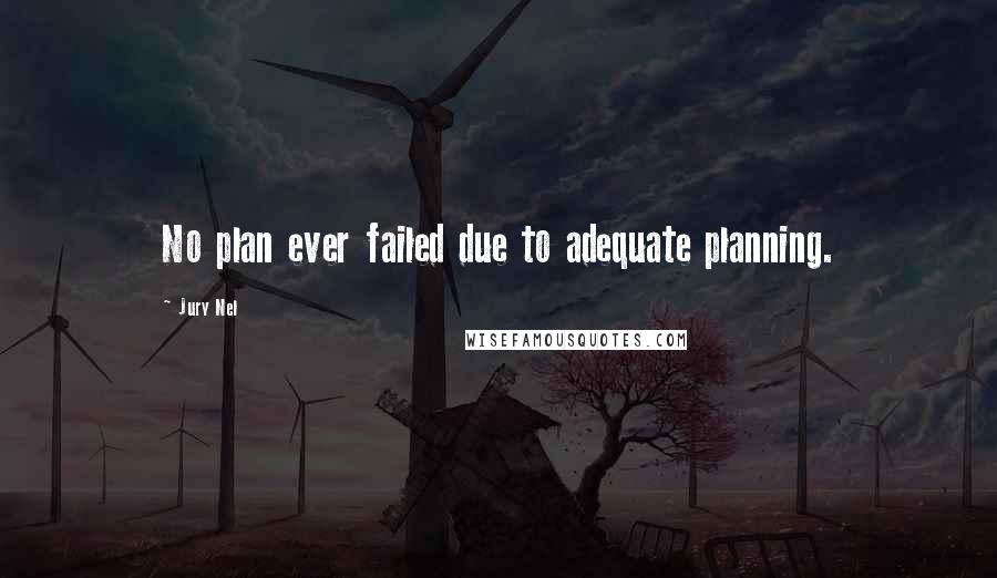 Jury Nel Quotes: No plan ever failed due to adequate planning.