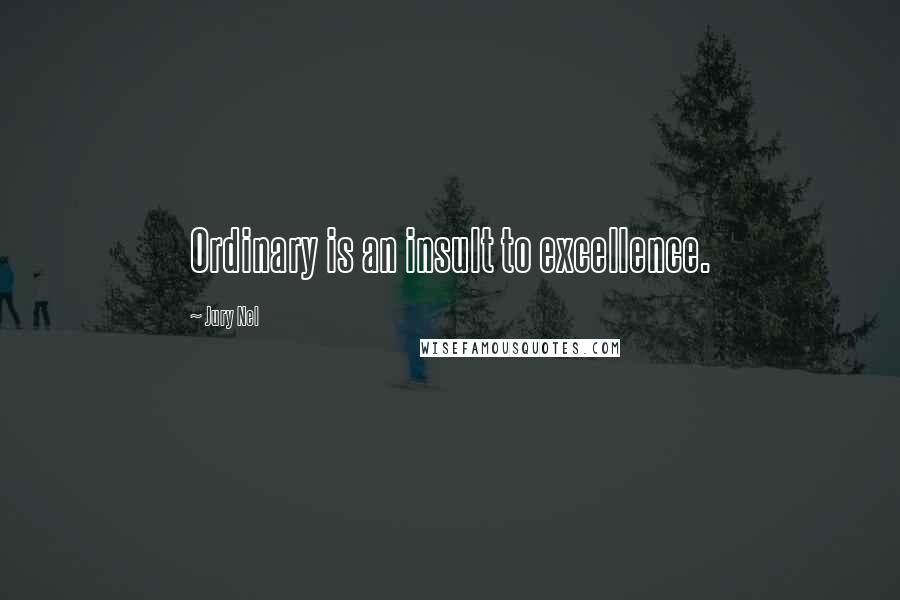 Jury Nel Quotes: Ordinary is an insult to excellence.