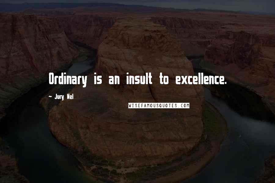 Jury Nel Quotes: Ordinary is an insult to excellence.