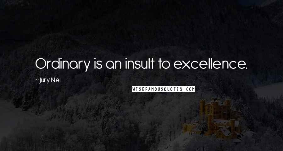 Jury Nel Quotes: Ordinary is an insult to excellence.