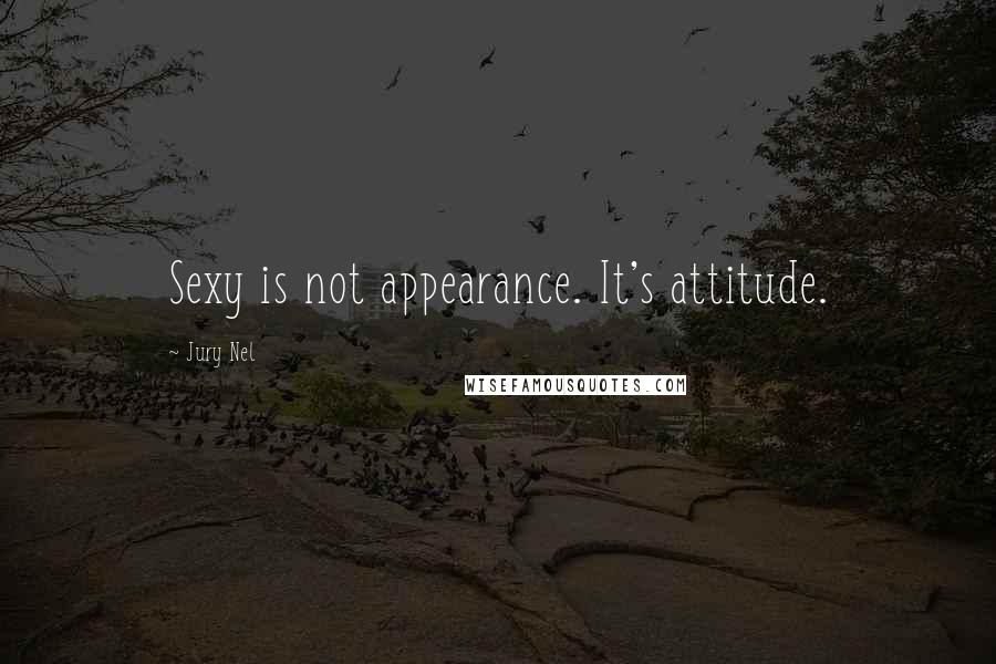 Jury Nel Quotes: Sexy is not appearance. It's attitude.