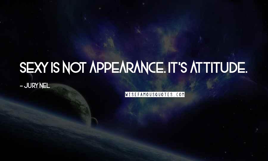 Jury Nel Quotes: Sexy is not appearance. It's attitude.