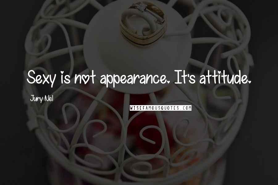 Jury Nel Quotes: Sexy is not appearance. It's attitude.