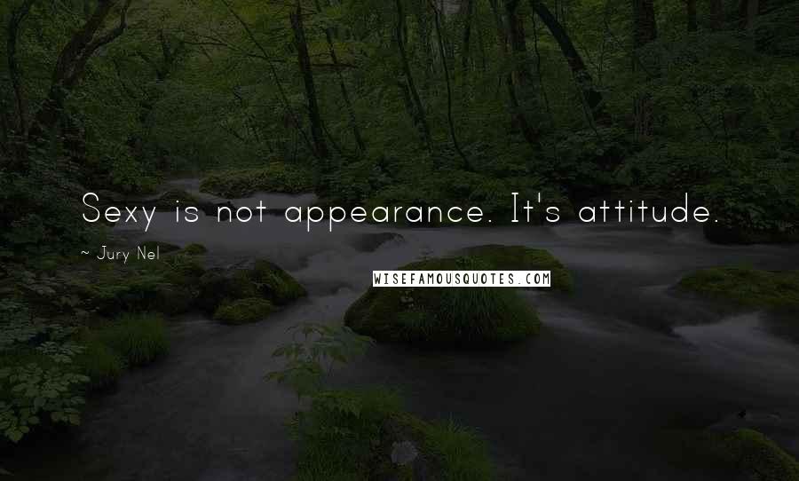 Jury Nel Quotes: Sexy is not appearance. It's attitude.