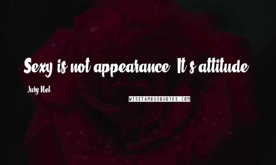 Jury Nel Quotes: Sexy is not appearance. It's attitude.