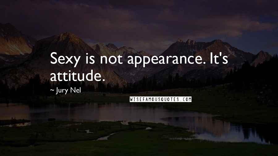 Jury Nel Quotes: Sexy is not appearance. It's attitude.