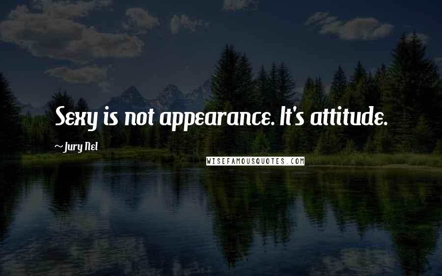 Jury Nel Quotes: Sexy is not appearance. It's attitude.