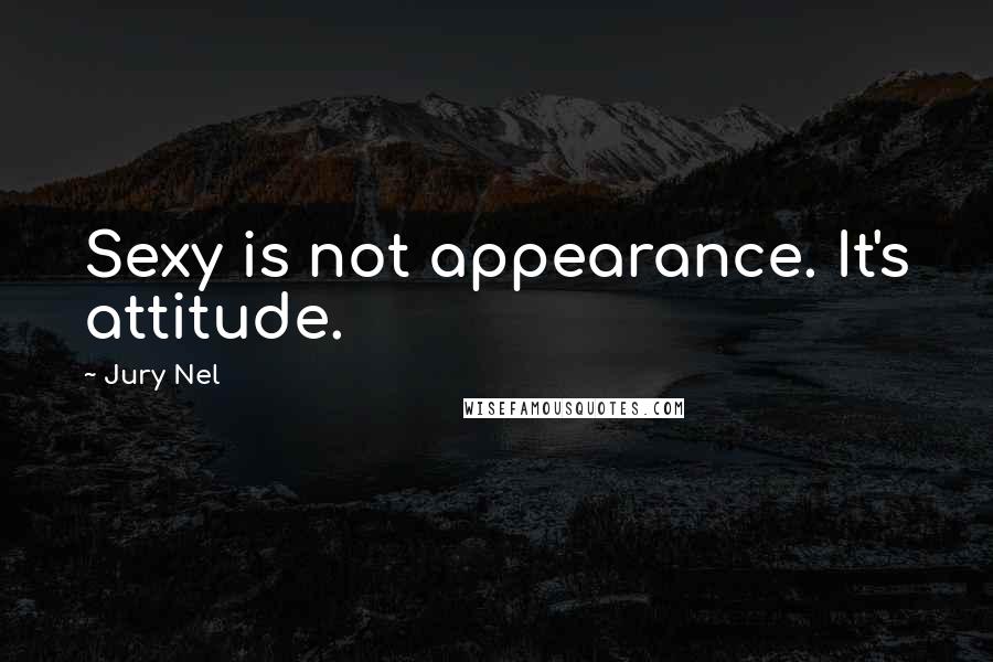 Jury Nel Quotes: Sexy is not appearance. It's attitude.