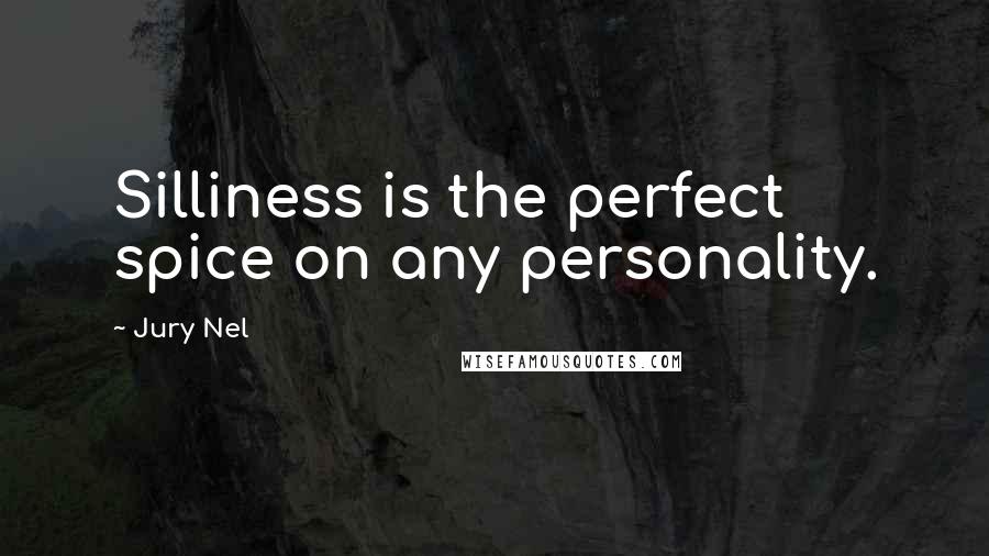 Jury Nel Quotes: Silliness is the perfect spice on any personality.