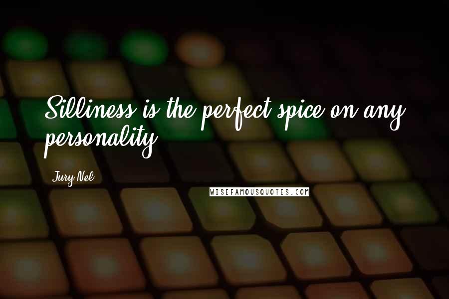 Jury Nel Quotes: Silliness is the perfect spice on any personality.