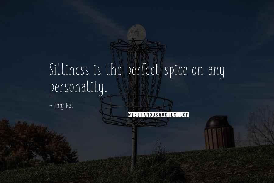 Jury Nel Quotes: Silliness is the perfect spice on any personality.