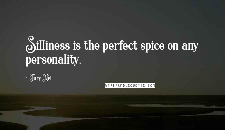 Jury Nel Quotes: Silliness is the perfect spice on any personality.