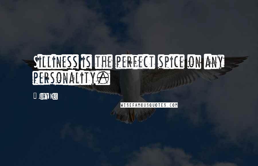 Jury Nel Quotes: Silliness is the perfect spice on any personality.