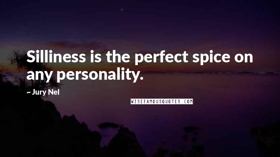 Jury Nel Quotes: Silliness is the perfect spice on any personality.