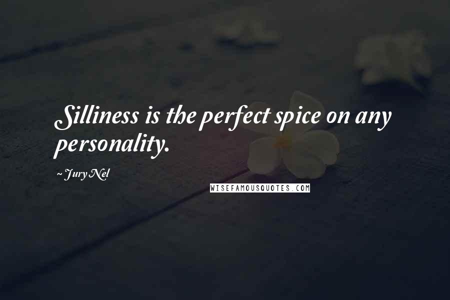 Jury Nel Quotes: Silliness is the perfect spice on any personality.