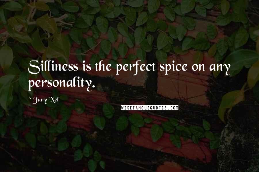 Jury Nel Quotes: Silliness is the perfect spice on any personality.