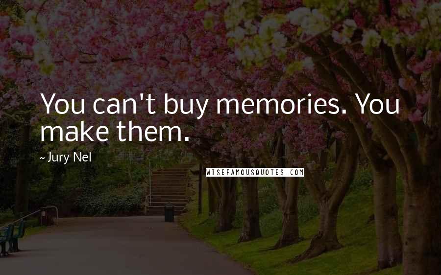Jury Nel Quotes: You can't buy memories. You make them.