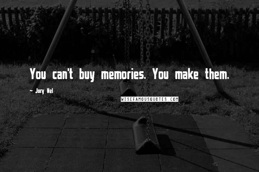 Jury Nel Quotes: You can't buy memories. You make them.
