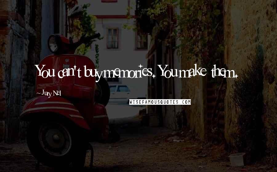 Jury Nel Quotes: You can't buy memories. You make them.