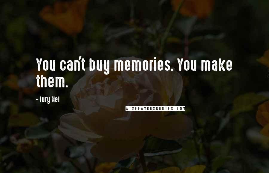 Jury Nel Quotes: You can't buy memories. You make them.