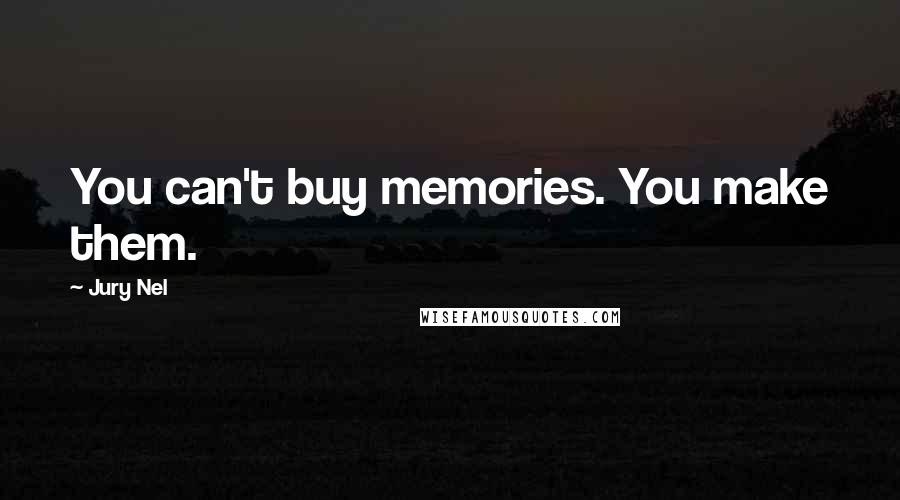 Jury Nel Quotes: You can't buy memories. You make them.