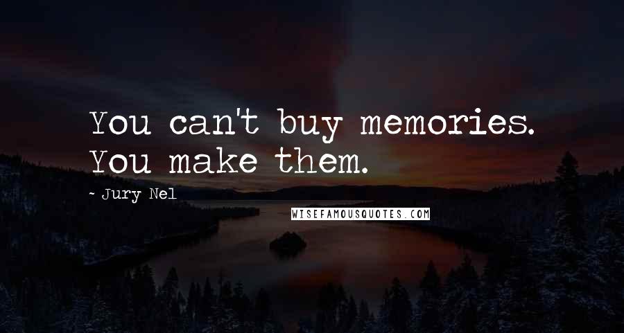Jury Nel Quotes: You can't buy memories. You make them.
