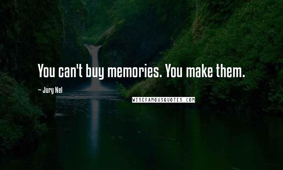 Jury Nel Quotes: You can't buy memories. You make them.