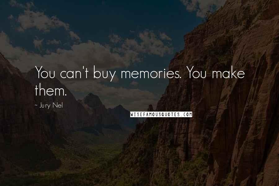 Jury Nel Quotes: You can't buy memories. You make them.