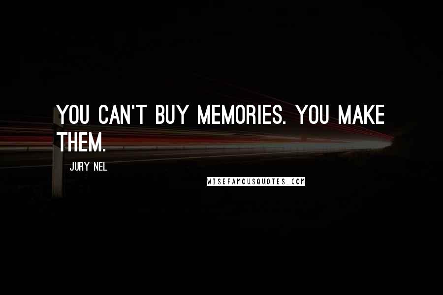 Jury Nel Quotes: You can't buy memories. You make them.
