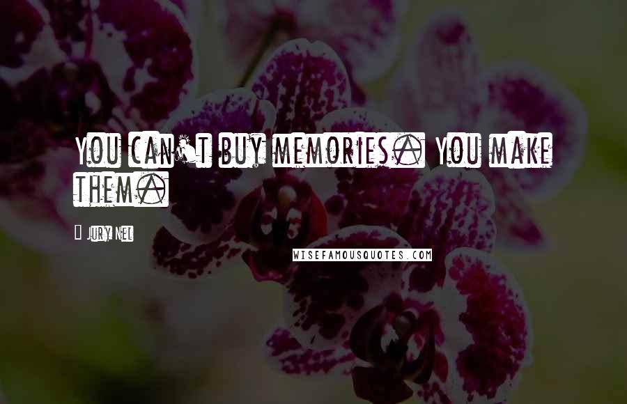 Jury Nel Quotes: You can't buy memories. You make them.